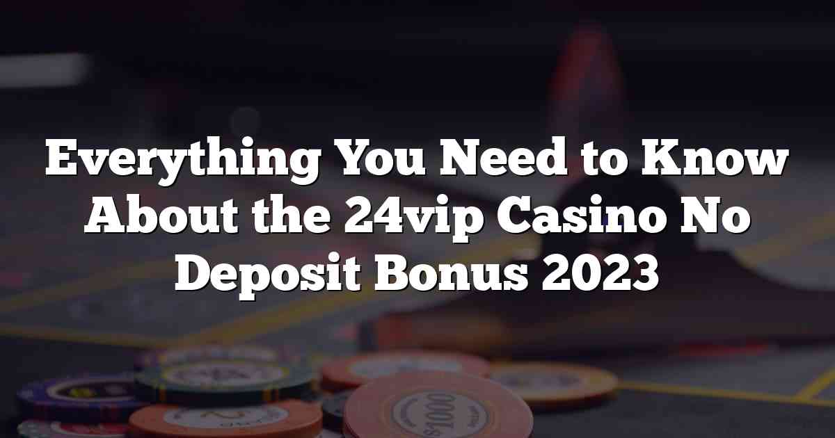 Everything You Need to Know About the 24vip Casino No Deposit Bonus 2023