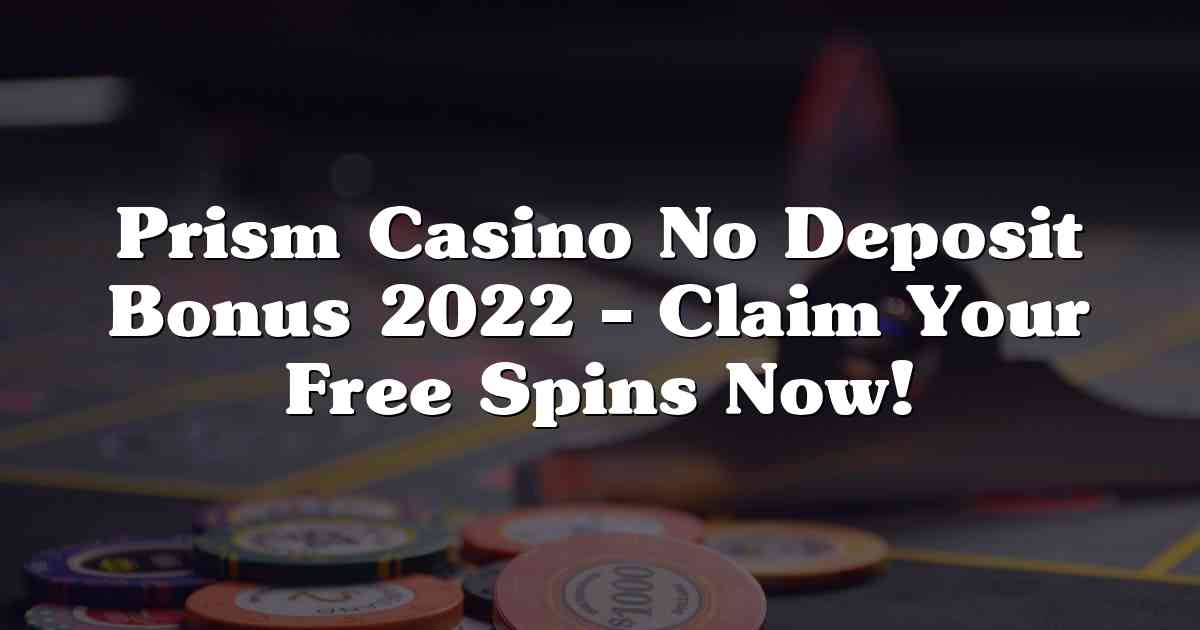 Prism Casino No Deposit Bonus 2022 – Claim Your Free Spins Now!