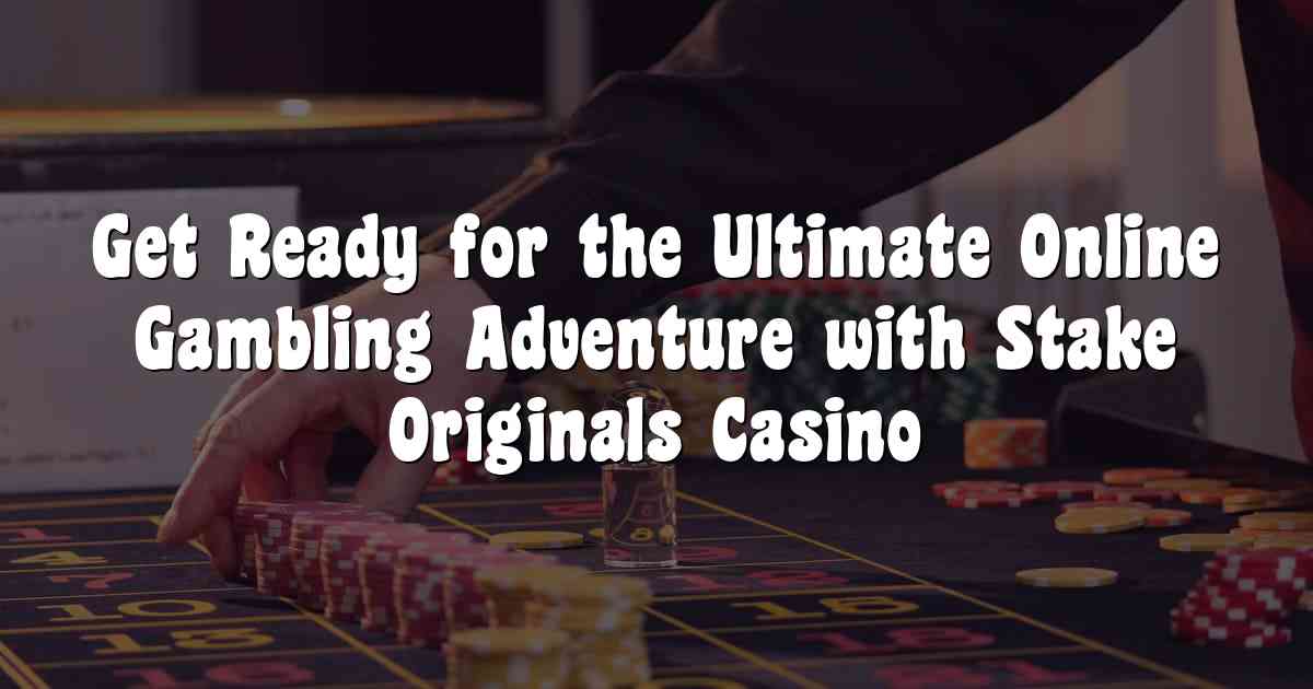 Get Ready for the Ultimate Online Gambling Adventure with Stake Originals Casino