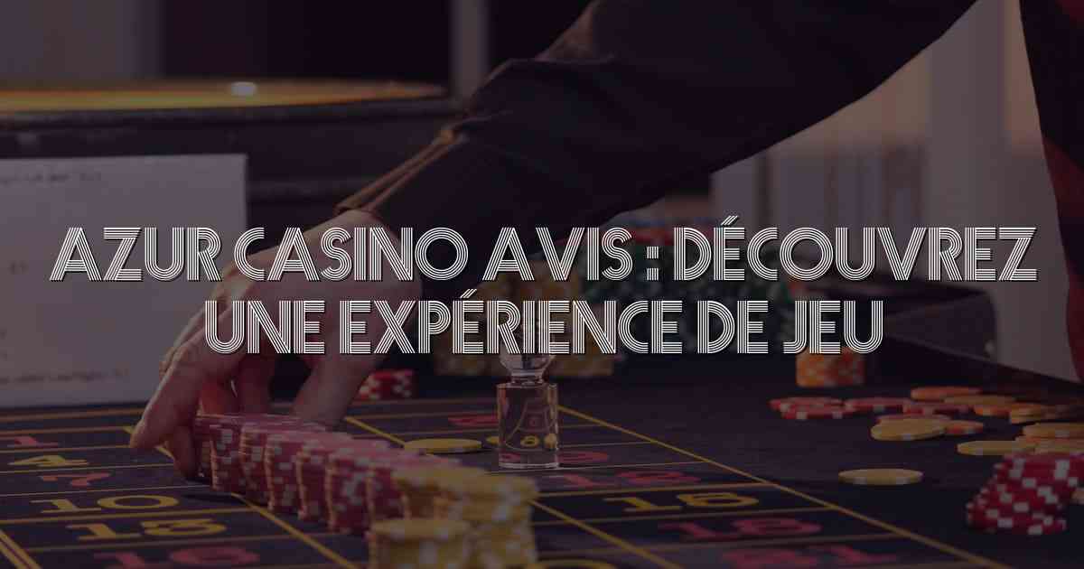 Azur Casino Avis : Découvrez une Expérience de Jeu